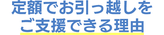 定額でお引っ越しをご支援できる理由